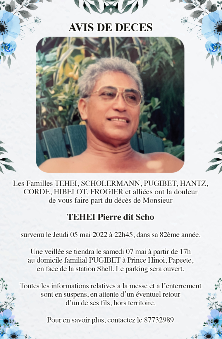 Avis de décès des familles TEHEI, SCHOLERMANN, PUGIBET, HANTZ, CORDE, HIBELOT, FROGIER et alliées pour le défunt TEHEI Pierre dit Scho Avis de décès des familles TEHEI, SCHOLERMANN, PUGIBET, HANTZ, CORDE, HIBELOT, FROGIER et alliées pour le défunt TEHEI Pierre dit Scho