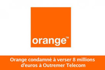 Orange condamné à verser 8 M EUR à Outremer Telecom pour abus de position dominante Orange condamné à verser 8 M EUR à Outremer Telecom pour abus de position dominante
